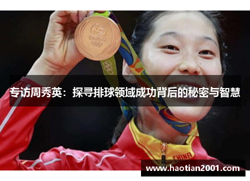 专访周秀英：探寻排球领域成功背后的秘密与智慧