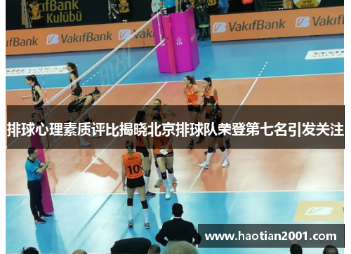 排球心理素质评比揭晓北京排球队荣登第七名引发关注