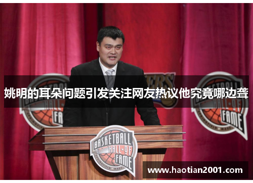 姚明的耳朵问题引发关注网友热议他究竟哪边聋