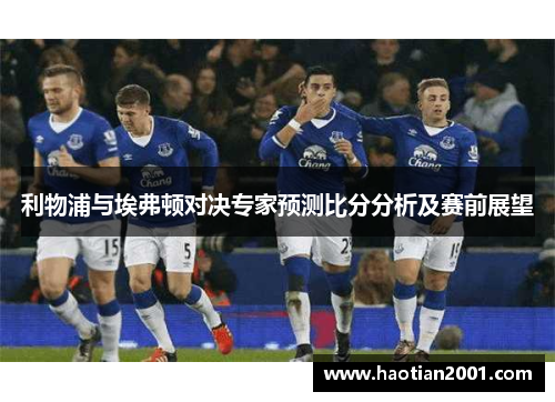 利物浦与埃弗顿对决专家预测比分分析及赛前展望