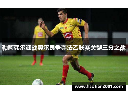 勒阿弗尔迎战奥尔良争夺法乙联赛关键三分之战