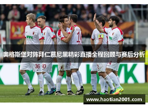 奥格斯堡对阵拜仁慕尼黑精彩直播全程回顾与赛后分析