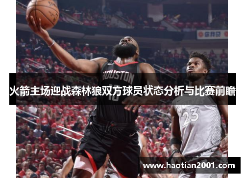 火箭主场迎战森林狼双方球员状态分析与比赛前瞻