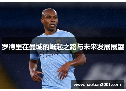 罗德里在曼城的崛起之路与未来发展展望